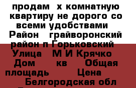 продам 2х комнатную квартиру не дорого со всеми удобствами › Район ­ грайворонский район п.Горьковский › Улица ­ М.И Крячко › Дом ­ 21 кв 1 › Общая площадь ­ 40 › Цена ­ 500 000 - Белгородская обл., Грайворонский р-н, Горьковский п. Недвижимость » Квартиры продажа   . Белгородская обл.